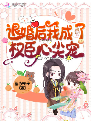退婚后我成了權(quán)臣心尖寵最新