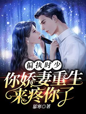 偏執時少你嬌妻重生來疼你了最新書評
